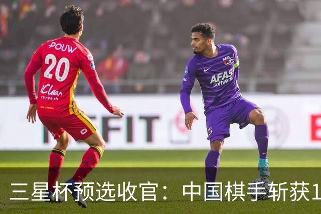 三星杯预选收官：中国棋手斩获14个正赛席位