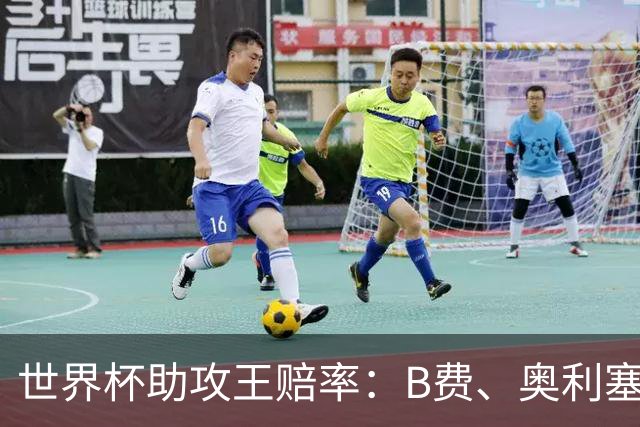 世界杯助攻王赔率：B费、奥利塞11最为热门，亚马尔、梅西均为13