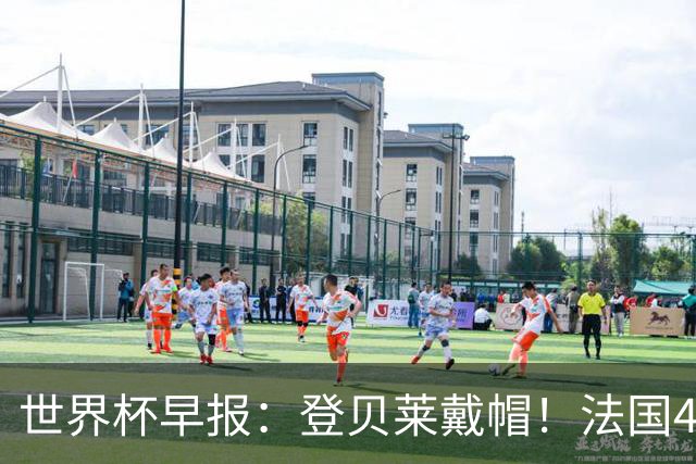 世界杯早报：登贝莱戴帽！法国4-1挪威 塞内加尔大胜排名超韩国