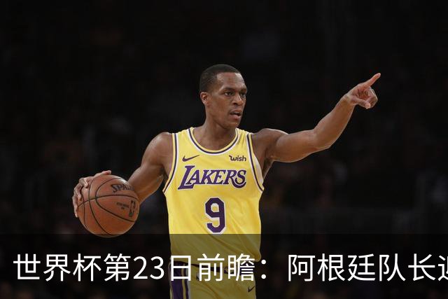 世界杯第23日前瞻：阿根廷队长迎历史之夜 卫冕冠军PK大黑马
