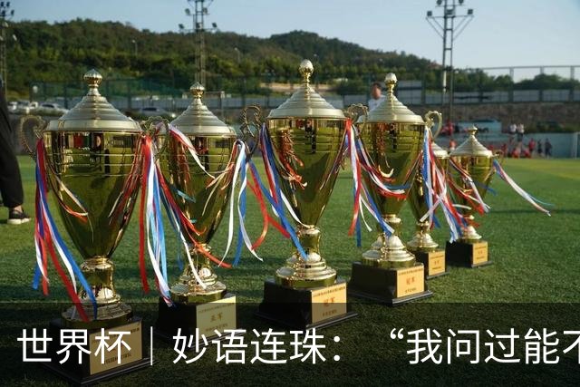 世界杯｜妙语连珠：“我问过能不能上三个门将”