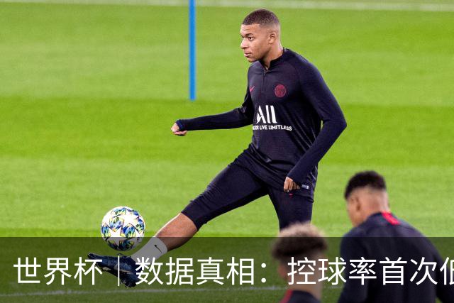 世界杯｜数据真相：控球率首次低于对手，法国队是怎么赢的