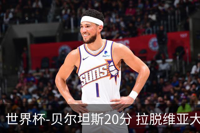 世界杯-贝尔坦斯20分 拉脱维亚大胜黎巴嫩39分