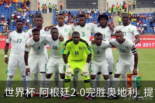 世界杯-阿根廷2-0完胜奥地利 提前一轮小组出线