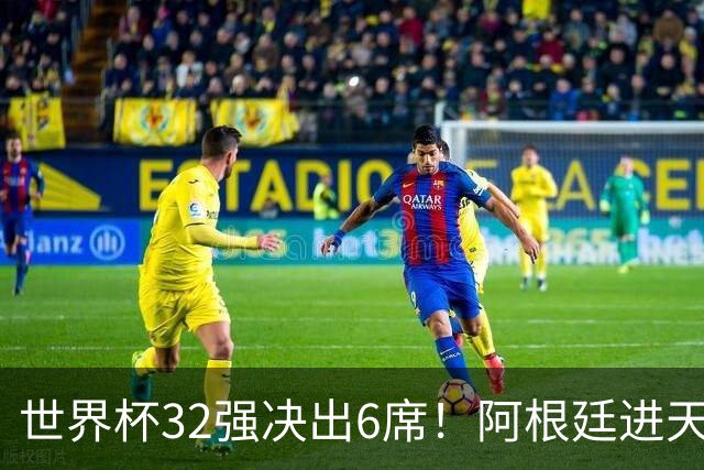世界杯32强决出6席！阿根廷进天堂半区，避开5大前冠军，4强稳了