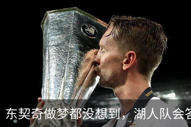 东契奇做梦都没想到，湖人队会答应詹姆斯这两个条件