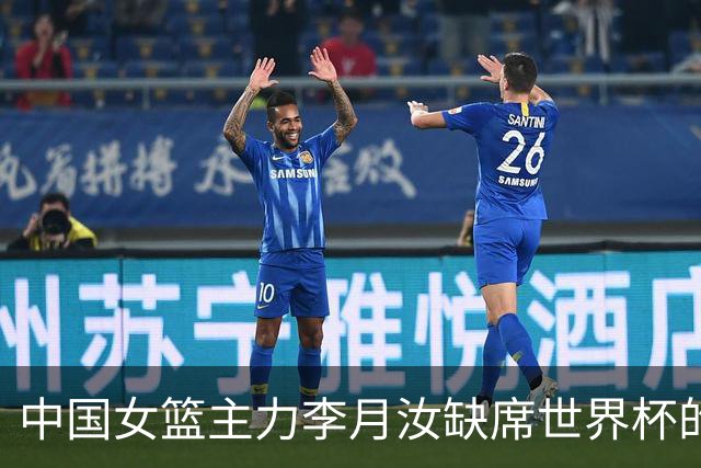 中国女篮主力李月汝缺席世界杯的震惊消息