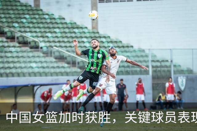 中国女篮加时获胜，关键球员表现与出场决策分析