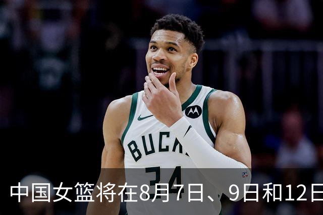 中国女篮将在8月7日、9日和12日与尼日利亚进行三场热身赛