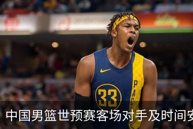 中国男篮世预赛客场对手及时间安排公布
