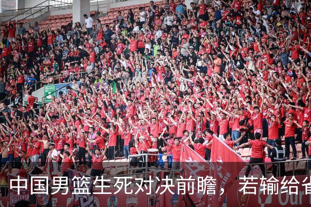 中国男篮生死对决前瞻，若输给省队 恐怕丢脸的就不只是体育界了！