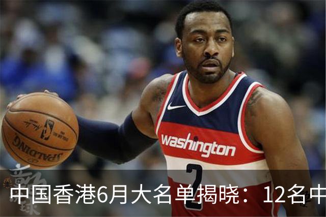 中国香港6月大名单揭晓：12名中超中甲球员入选，谁是新星？