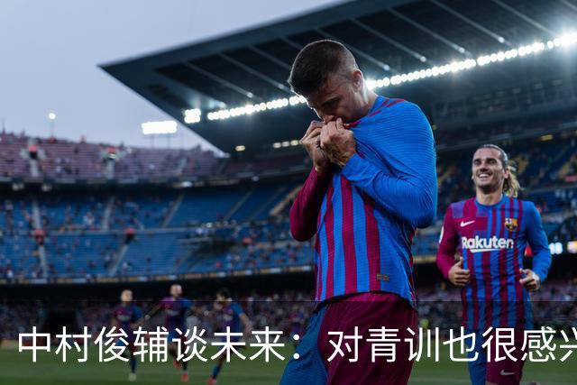 中村俊辅谈未来：对青训也很感兴趣，但执教哪里目前还没有定论