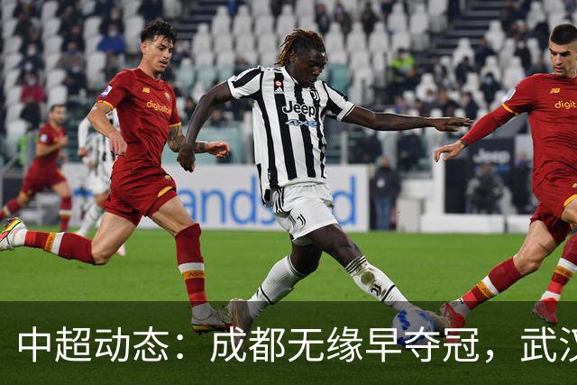 中超动态：成都无缘早夺冠，武汉降级形势严峻