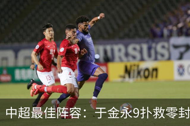 中超最佳阵容：于金永9扑救零封海港 津门虎豪取4连胜3将入选