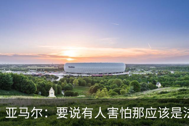 亚马尔：要说有人害怕那应该是法国 没进球我不会沮丧
