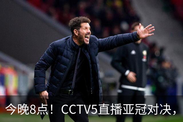 今晚8点！CCTV5直播亚冠对决，国安或将续写辉煌
