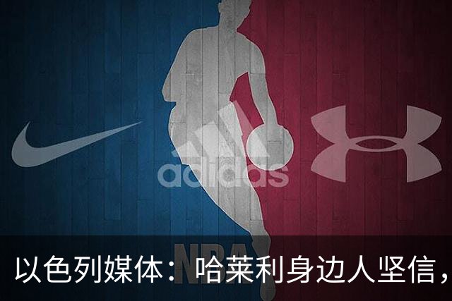 以色列媒体：哈莱利身边人坚信，转会国米能顺利完成