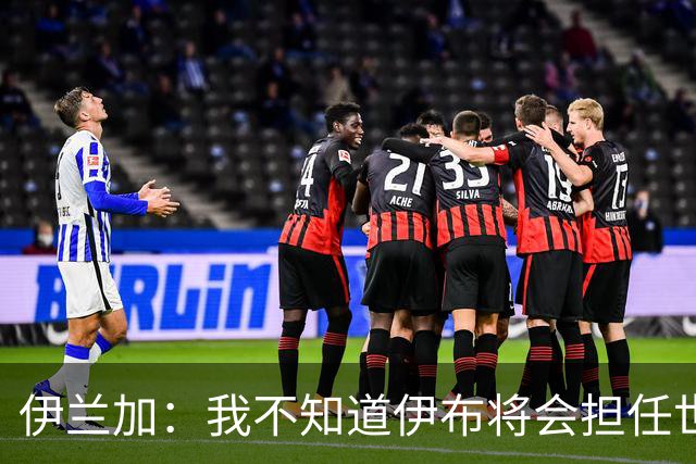 伊兰加：我不知道伊布将会担任世界杯解说嘉宾，希望他多称赞我们