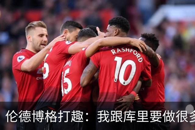 伦德博格打趣：我跟库里要做很多努力 才能成为最好的朋友