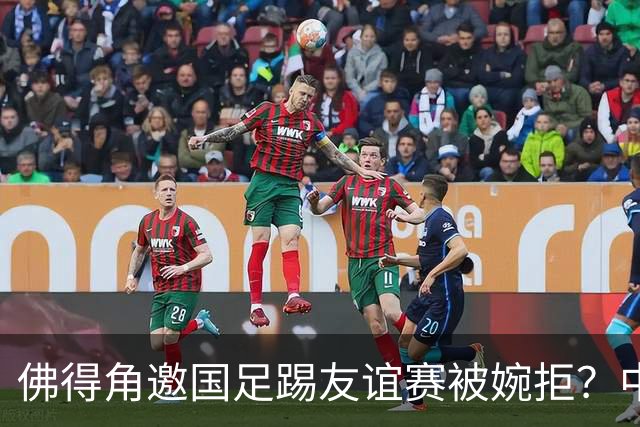 佛得角邀国足踢友谊赛被婉拒？中国足协回应：消息不实