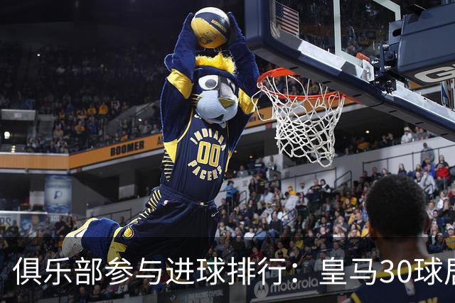 俱乐部参与进球排行：皇马30球居首拜仁第二 英超10占7