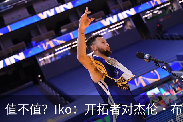 值不值？Iko：开拓者对杰伦·布朗出价霍勒迪+夏普+西索科+2首轮