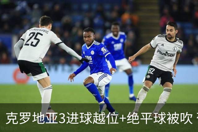 克罗地亚3进球越位+绝平球被吹 葡萄牙尾声大喜大悲大惊