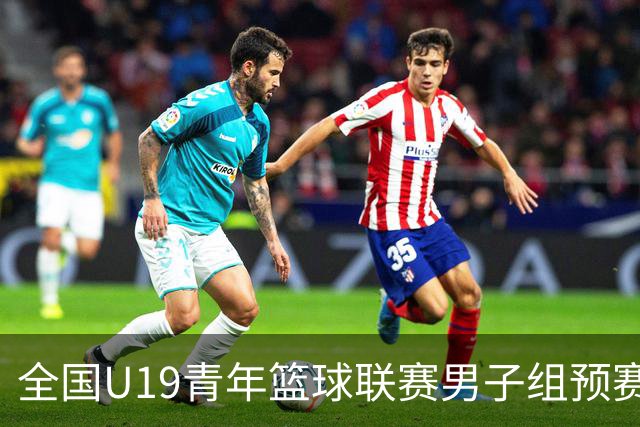 全国U19青年篮球联赛男子组预赛将于8月3日至9日举行