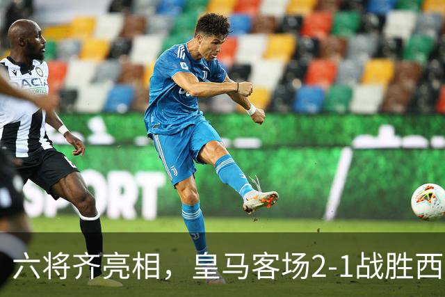 六将齐亮相，皇马客场2-1战胜西班牙人