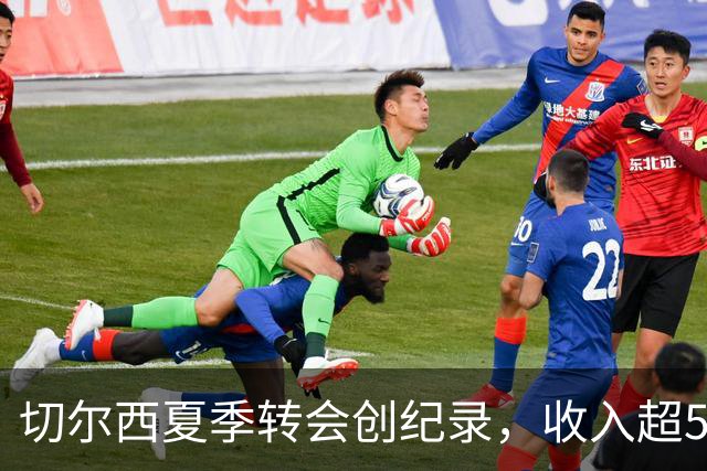 切尔西夏季转会创纪录，收入超500百万英镑