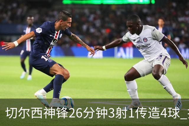 切尔西神锋26分钟3射1传造4球 打脸安切洛蒂巴西选人