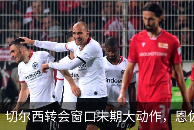 切尔西转会窗口末期大动作，恩佐离队引发连锁反应