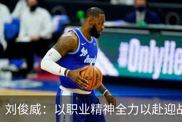 刘俊威：以职业精神全力以赴迎战每一场比赛