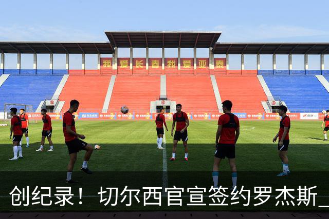 创纪录！切尔西官宣签约罗杰斯 转会费1.17亿镑