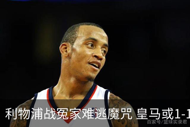利物浦战冤家难逃魔咒 皇马或1-1战平延续悬念