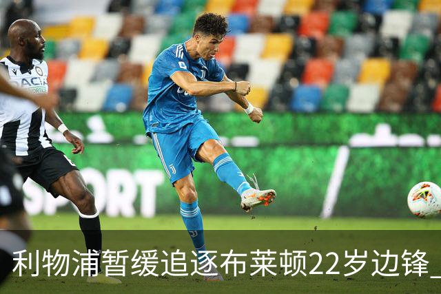 利物浦暂缓追逐布莱顿22岁边锋 明特伤情成疑点