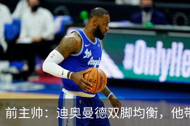 前主帅：迪奥曼德双脚均衡，他带球控球时你根本看不出他的惯用脚