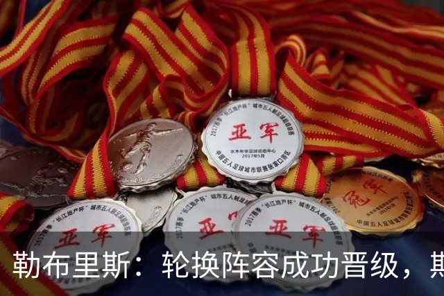 勒布里斯：轮换阵容成功晋级，期待与阿森纳的对决
