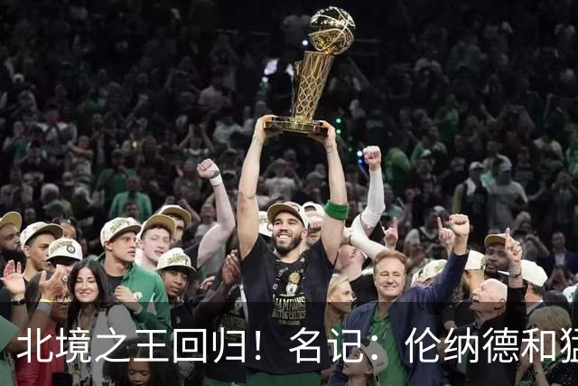 北境之王回归！名记：伦纳德和猛龙商讨提前续约 最多2年1.24亿