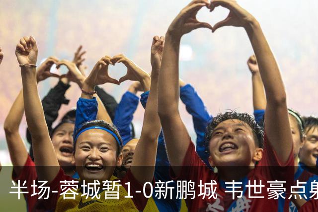 半场-蓉城暂1-0新鹏城 韦世豪点射韦林顿造点双方对抗激烈5人染黄