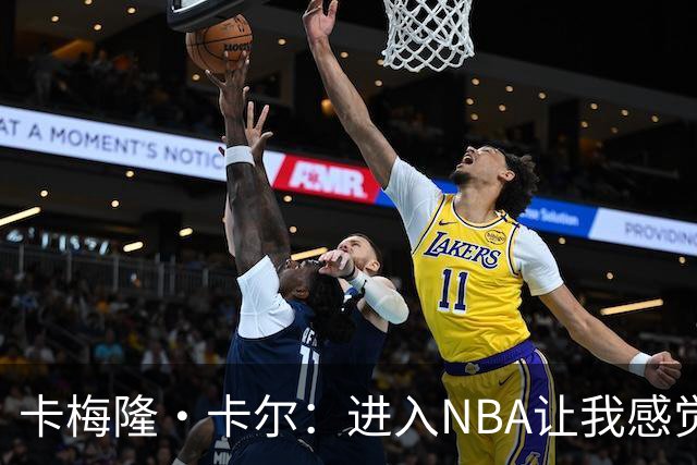 卡梅隆·卡尔：进入NBA让我感觉如梦似幻 我享受艰难的磨砺
