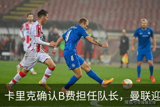 卡里克确认B费担任队长，曼联迎战切尔西前伤员情况更新
