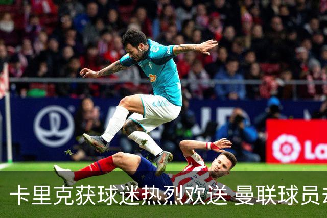 卡里克获球迷热烈欢送 曼联球员却遭现场嘘声
