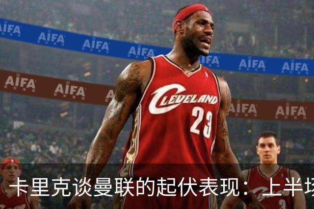 卡里克谈曼联的起伏表现：上半场优秀但下半场失控