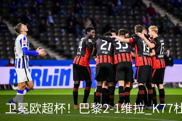 卫冕欧超杯！巴黎2-1维拉 K77杜埃破门登贝莱替补送助攻