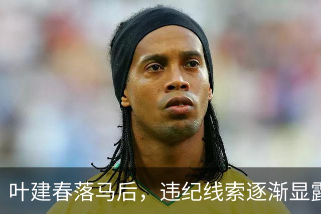 叶建春落马后，违纪线索逐渐显露
