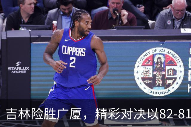 吉林险胜广厦，精彩对决以82-81落幕