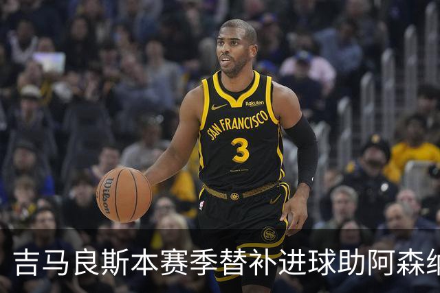 吉马良斯本赛季替补进球助阿森纳获胜