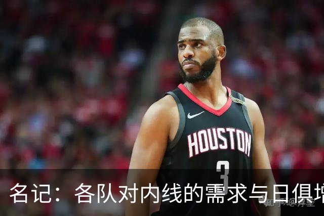 名记：各队对内线的需求与日俱增 湖人等队对瓦兰的兴趣只增不减